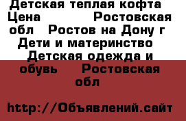 Детская теплая кофта › Цена ­ 1 100 - Ростовская обл., Ростов-на-Дону г. Дети и материнство » Детская одежда и обувь   . Ростовская обл.